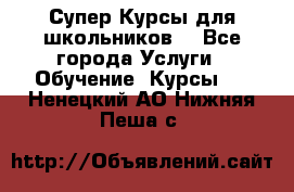 Супер-Курсы для школьников  - Все города Услуги » Обучение. Курсы   . Ненецкий АО,Нижняя Пеша с.